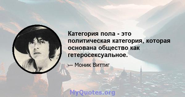 Категория пола - это политическая категория, которая основана общество как гетеросексуальное.