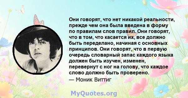 Они говорят, что нет никакой реальности, прежде чем она была введена в форму по правилам слов правил. Они говорят, что в том, что касается их, все должно быть переделано, начиная с основных принципов. Они говорят, что в 