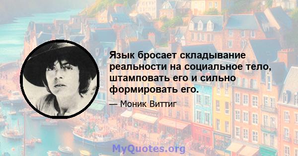 Язык бросает складывание реальности на социальное тело, штамповать его и сильно формировать его.