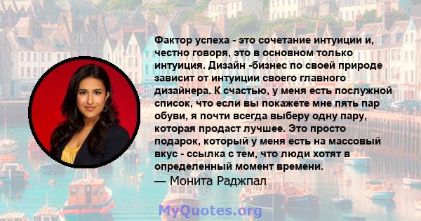 Фактор успеха - это сочетание интуиции и, честно говоря, это в основном только интуиция. Дизайн -бизнес по своей природе зависит от интуиции своего главного дизайнера. К счастью, у меня есть послужной список, что если