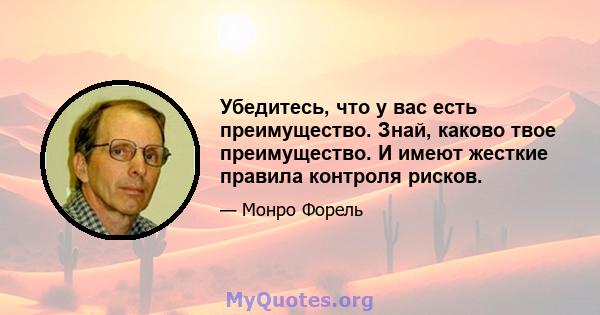 Убедитесь, что у вас есть преимущество. Знай, каково твое преимущество. И имеют жесткие правила контроля рисков.