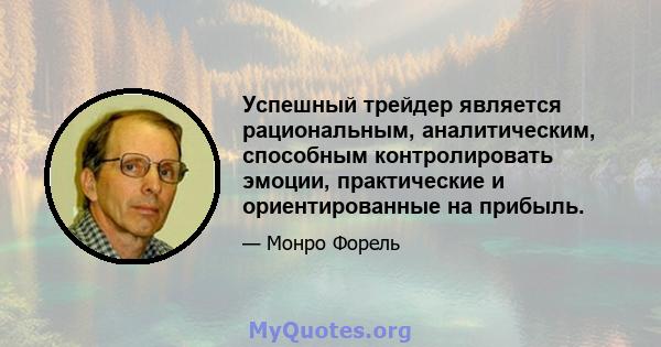 Успешный трейдер является рациональным, аналитическим, способным контролировать эмоции, практические и ориентированные на прибыль.