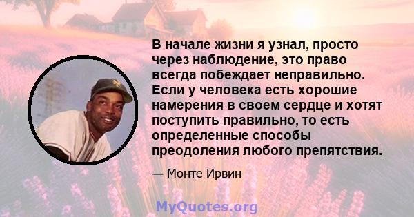 В начале жизни я узнал, просто через наблюдение, это право всегда побеждает неправильно. Если у человека есть хорошие намерения в своем сердце и хотят поступить правильно, то есть определенные способы преодоления любого 