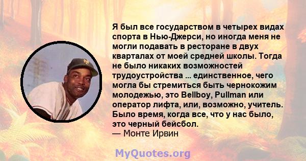 Я был все государством в четырех видах спорта в Нью-Джерси, но иногда меня не могли подавать в ресторане в двух кварталах от моей средней школы. Тогда не было никаких возможностей трудоустройства ... единственное, чего