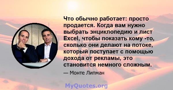 Что обычно работает: просто продается. Когда вам нужно выбрать энциклопедию и лист Excel, чтобы показать кому -то, сколько они делают на потоке, который поступает с помощью дохода от рекламы, это становится немного