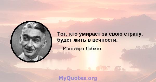 Тот, кто умирает за свою страну, будет жить в вечности.