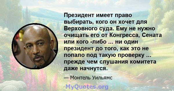 Президент имеет право выбирать, кого он хочет для Верховного суда. Ему не нужно очищать его от Конгресса, Сената или кого -либо ... ни один президент до того, как это не попало под такую ​​проверку ... прежде чем