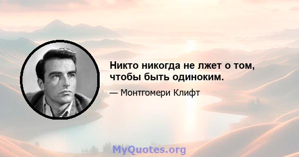 Никто никогда не лжет о том, чтобы быть одиноким.