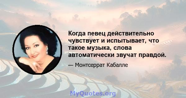 Когда певец действительно чувствует и испытывает, что такое музыка, слова автоматически звучат правдой.