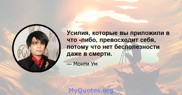 Усилия, которые вы приложили в что -либо, превосходит себя, потому что нет бесполезности даже в смерти.