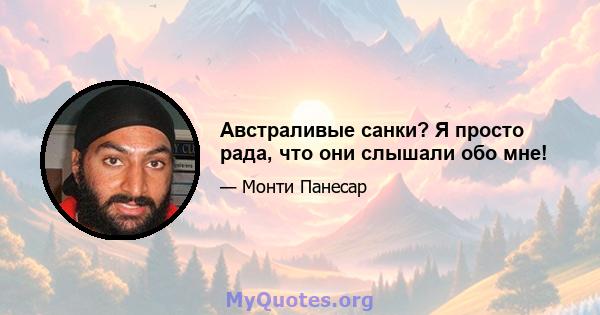 Австраливые санки? Я просто рада, что они слышали обо мне!