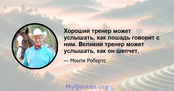 Хороший тренер может услышать, как лошадь говорит с ним. Великий тренер может услышать, как он шепчет.