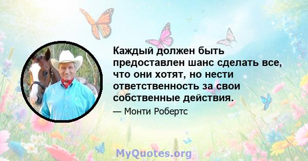 Каждый должен быть предоставлен шанс сделать все, что они хотят, но нести ответственность за свои собственные действия.