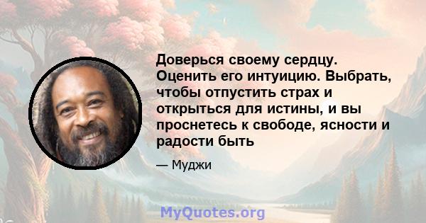 Доверься своему сердцу. Оценить его интуицию. Выбрать, чтобы отпустить страх и открыться для истины, и вы проснетесь к свободе, ясности и радости быть