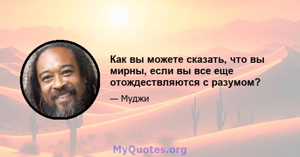 Как вы можете сказать, что вы мирны, если вы все еще отождествляются с разумом?