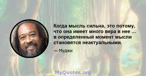 Когда мысль сильна, это потому, что она имеет много вера в нее ... в определенный момент мысли становятся неактуальными.