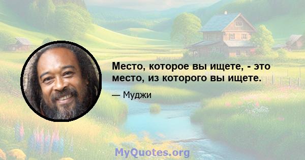 Место, которое вы ищете, - это место, из которого вы ищете.