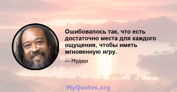 Ошибовалось так, что есть достаточно места для каждого ощущения, чтобы иметь мгновенную игру.