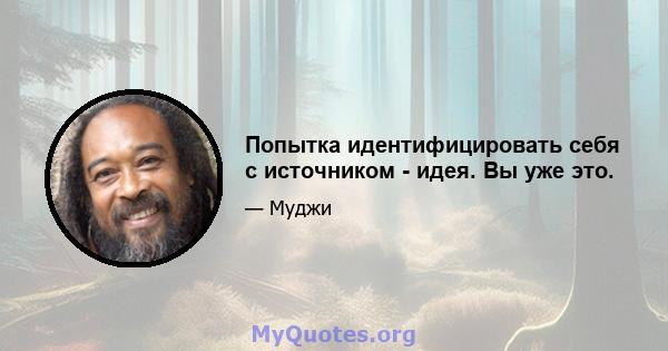 Попытка идентифицировать себя с источником - идея. Вы уже это.