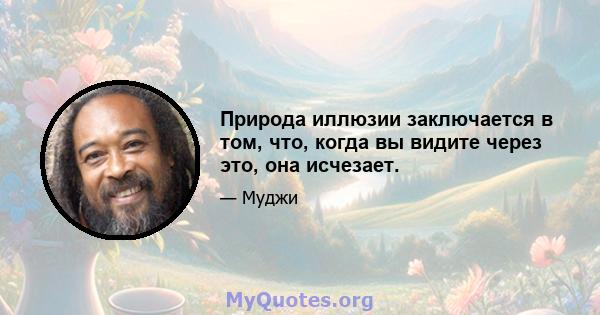 Природа иллюзии заключается в том, что, когда вы видите через это, она исчезает.