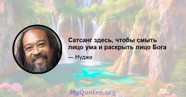 Сатсанг здесь, чтобы смыть лицо ума и раскрыть лицо Бога