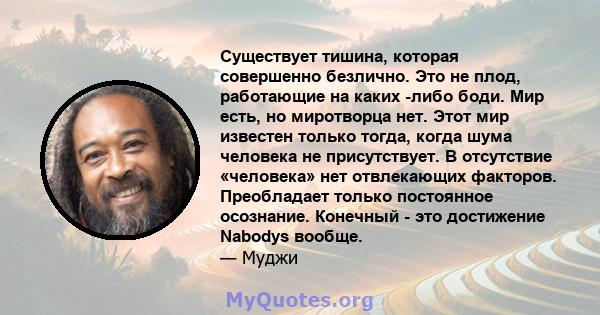 Существует тишина, которая совершенно безлично. Это не плод, работающие на каких -либо боди. Мир есть, но миротворца нет. Этот мир известен только тогда, когда шума человека не присутствует. В отсутствие «человека» нет