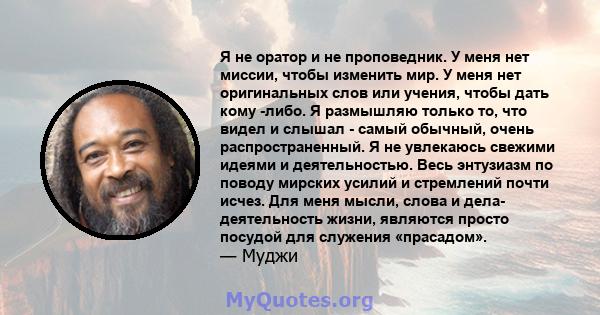 Я не оратор и не проповедник. У меня нет миссии, чтобы изменить мир. У меня нет оригинальных слов или учения, чтобы дать кому -либо. Я размышляю только то, что видел и слышал - самый обычный, очень распространенный. Я