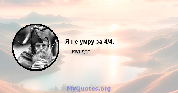 Я не умру за 4/4.