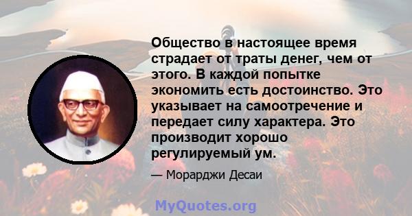 Общество в настоящее время страдает от траты денег, чем от этого. В каждой попытке экономить есть достоинство. Это указывает на самоотречение и передает силу характера. Это производит хорошо регулируемый ум.