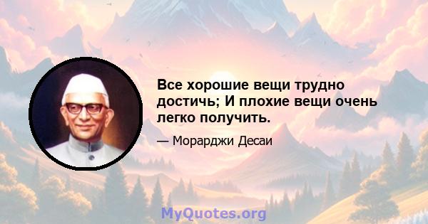 Все хорошие вещи трудно достичь; И плохие вещи очень легко получить.