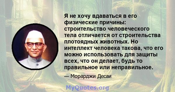 Я не хочу вдаваться в его физические причины: строительство человеческого тела отличается от строительства плотоядных животных. Но интеллект человека такова, что его можно использовать для защиты всех, что он делает,