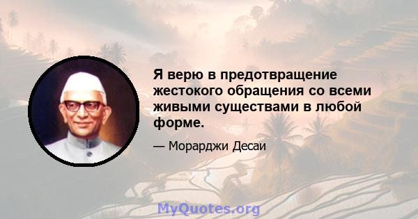 Я верю в предотвращение жестокого обращения со всеми живыми существами в любой форме.