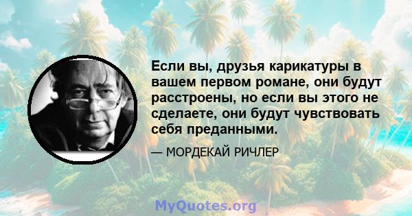 Если вы, друзья карикатуры в вашем первом романе, они будут расстроены, но если вы этого не сделаете, они будут чувствовать себя преданными.