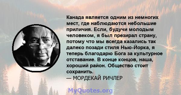 Канада является одним из немногих мест, где наблюдаются небольшие приличия. Если, будучи молодым человеком, я был презирал страну, потому что мы всегда казались так далеко позади стиля Нью-Йорка, я теперь благодарю Бога 