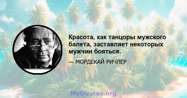 Красота, как танцоры мужского балета, заставляет некоторых мужчин бояться.