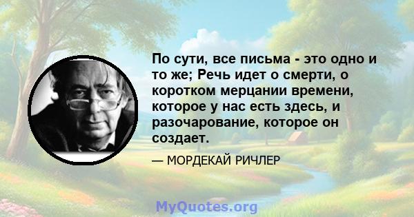 По сути, все письма - это одно и то же; Речь идет о смерти, о коротком мерцании времени, которое у нас есть здесь, и разочарование, которое он создает.