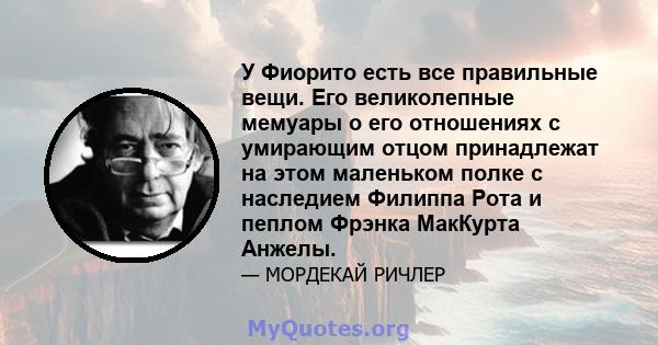 У Фиорито есть все правильные вещи. Его великолепные мемуары о его отношениях с умирающим отцом принадлежат на этом маленьком полке с наследием Филиппа Рота и пеплом Фрэнка МакКурта Анжелы.