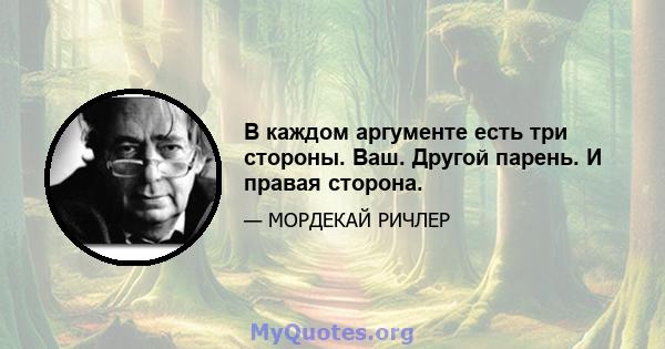 В каждом аргументе есть три стороны. Ваш. Другой парень. И правая сторона.