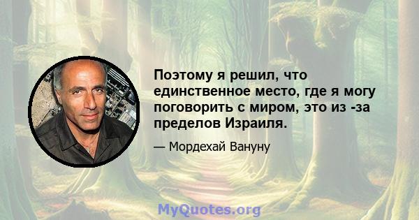 Поэтому я решил, что единственное место, где я могу поговорить с миром, это из -за пределов Израиля.