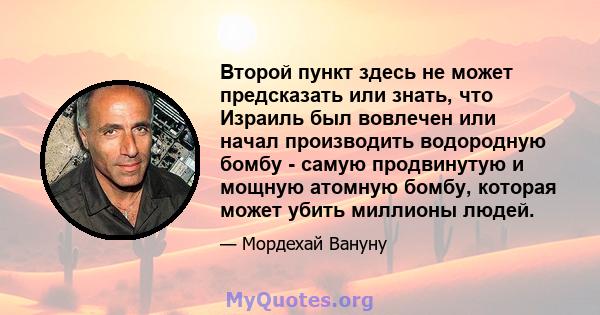 Второй пункт здесь не может предсказать или знать, что Израиль был вовлечен или начал производить водородную бомбу - самую продвинутую и мощную атомную бомбу, которая может убить миллионы людей.