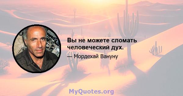 Вы не можете сломать человеческий дух.