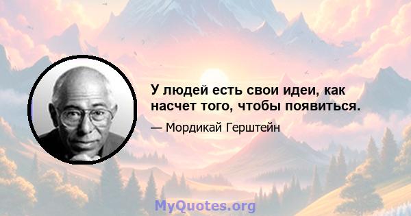 У людей есть свои идеи, как насчет того, чтобы появиться.