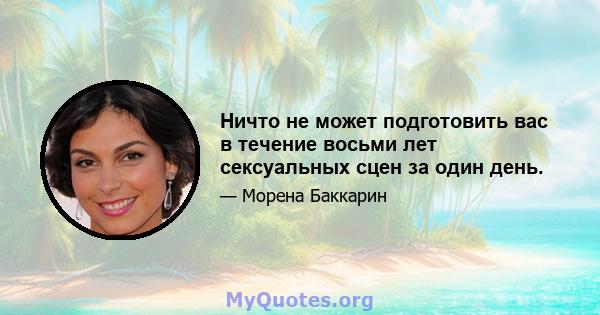 Ничто не может подготовить вас в течение восьми лет сексуальных сцен за один день.