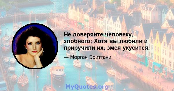 Не доверяйте человеку, злобного; Хотя вы любили и приручили их, змея укусится.