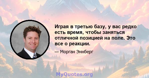 Играя в третью базу, у вас редко есть время, чтобы заняться отличной позицией на поле. Это все о реакции.