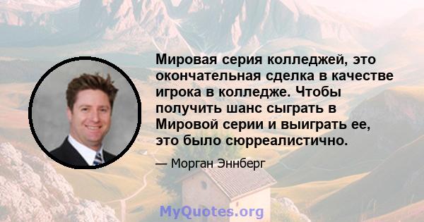 Мировая серия колледжей, это окончательная сделка в качестве игрока в колледже. Чтобы получить шанс сыграть в Мировой серии и выиграть ее, это было сюрреалистично.