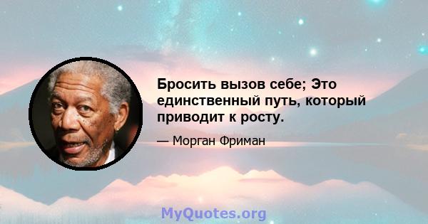 Бросить вызов себе; Это единственный путь, который приводит к росту.