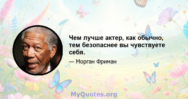 Чем лучше актер, как обычно, тем безопаснее вы чувствуете себя.