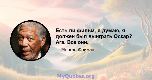 Есть ли фильм, я думаю, я должен был выиграть Оскар? Ага. Все они.