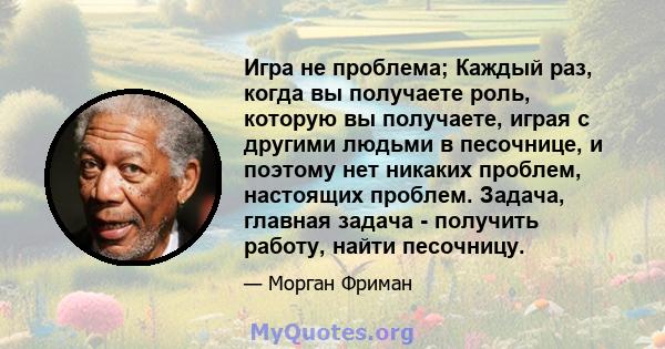 Игра не проблема; Каждый раз, когда вы получаете роль, которую вы получаете, играя с другими людьми в песочнице, и поэтому нет никаких проблем, настоящих проблем. Задача, главная задача - получить работу, найти